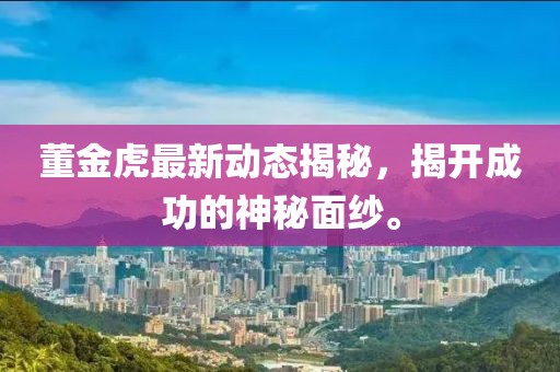 董金虎最新動態(tài)揭秘，揭開成功的神秘面紗。