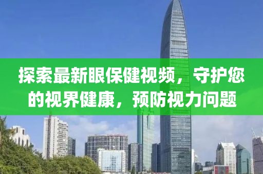 探索最新眼保健視頻，守護(hù)您的視界健康，預(yù)防視力問題