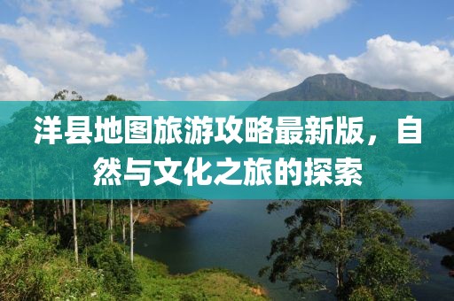 洋縣地圖旅游攻略最新版，自然與文化之旅的探索