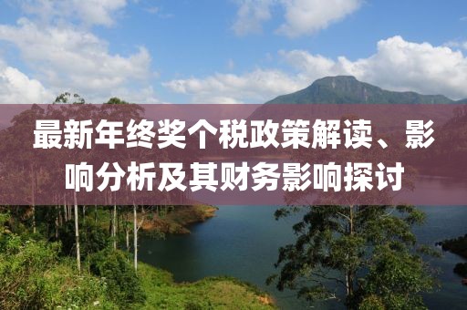 最新年終獎個稅政策解讀、影響分析及其財務(wù)影響探討