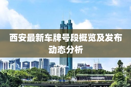 西安最新車牌號段概覽及發(fā)布動態(tài)分析