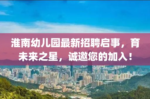 淮南幼兒園最新招聘啟事，育未來之星，誠邀您的加入！
