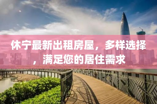 休寧最新出租房屋，多樣選擇，滿足您的居住需求