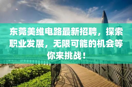 東莞美維電路最新招聘，探索職業(yè)發(fā)展，無限可能的機會等你來挑戰(zhàn)！