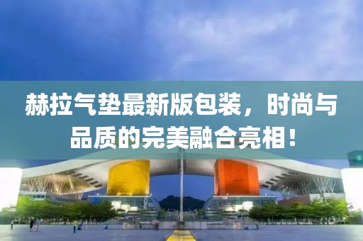赫拉氣墊最新版包裝，時尚與品質(zhì)的完美融合亮相！