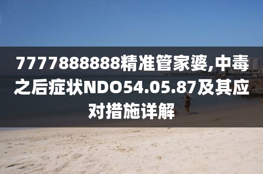 7777888888精準(zhǔn)管家婆,中毒之后癥狀NDO54.05.87及其應(yīng)對措施詳解