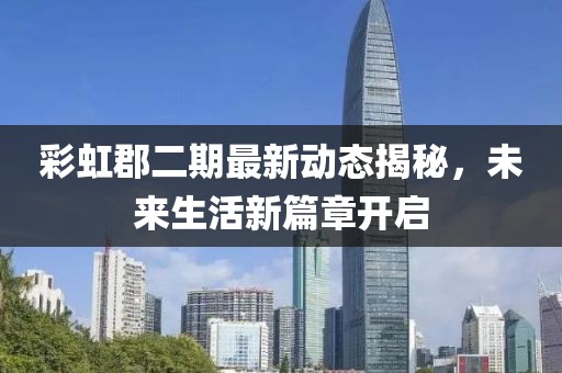 彩虹郡二期最新動態(tài)揭秘，未來生活新篇章開啟