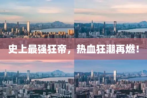 史上最強狂帝，熱血狂潮再燃！