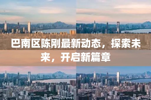巴南區(qū)陳剛最新動態(tài)，探索未來，開啟新篇章