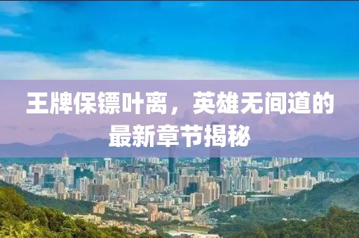 王牌保鏢葉離，英雄無(wú)間道的最新章節(jié)揭秘