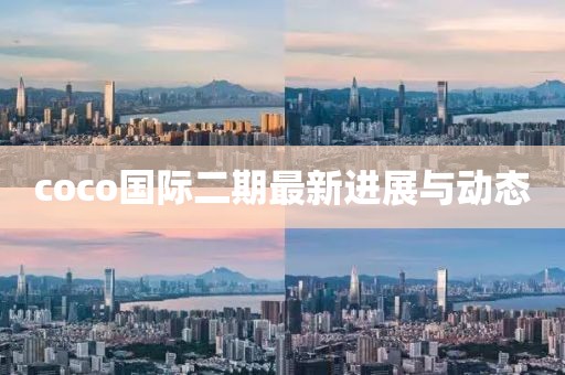 coco國際二期最新進展與動態(tài)