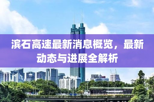 濱石高速最新消息概覽，最新動態(tài)與進展全解析
