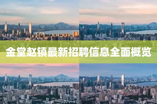 金堂趙鎮(zhèn)最新招聘信息全面概覽