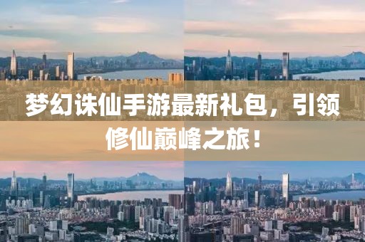夢(mèng)幻誅仙手游最新禮包，引領(lǐng)修仙巔峰之旅！