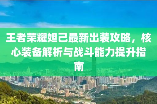王者榮耀妲己最新出裝攻略，核心裝備解析與戰(zhàn)斗能力提升指南