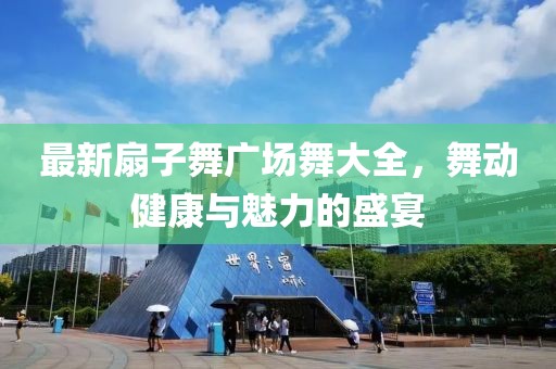 最新扇子舞廣場(chǎng)舞大全，舞動(dòng)健康與魅力的盛宴
