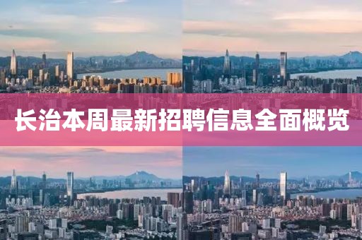 長治本周最新招聘信息全面概覽