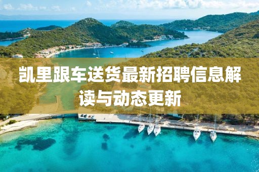 凱里跟車送貨最新招聘信息解讀與動(dòng)態(tài)更新