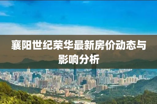 襄陽世紀(jì)榮華最新房價(jià)動(dòng)態(tài)與影響分析