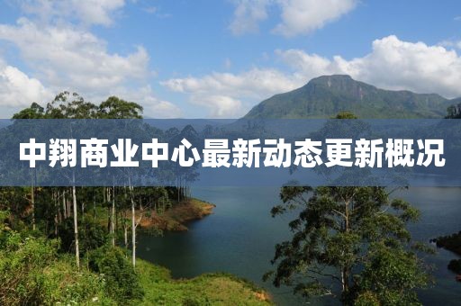 中翔商業(yè)中心最新動態(tài)更新概況