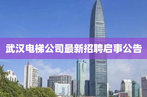 武漢電梯公司最新招聘啟事公告