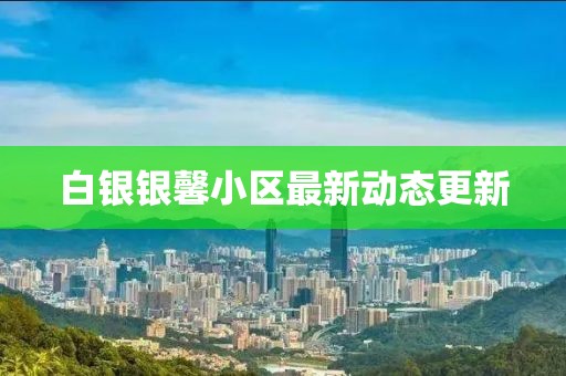 白銀銀馨小區(qū)最新動(dòng)態(tài)更新