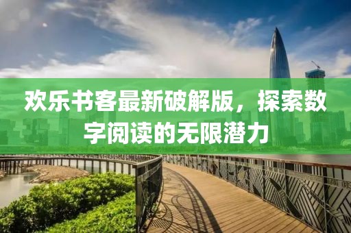 歡樂書客最新破解版，探索數(shù)字閱讀的無限潛力