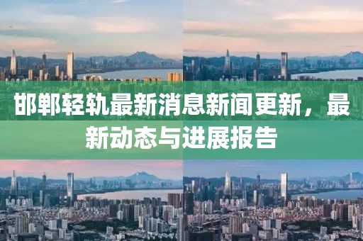 邯鄲輕軌最新消息新聞更新，最新動態(tài)與進(jìn)展報告