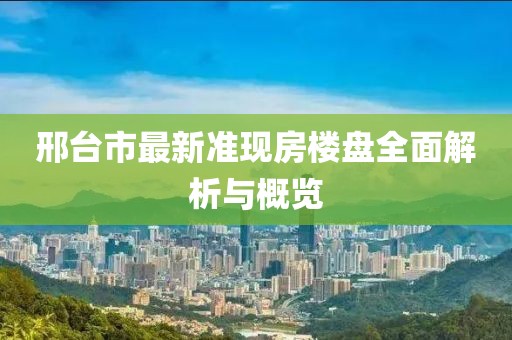 邢臺(tái)市最新準(zhǔn)現(xiàn)房樓盤全面解析與概覽