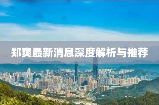 鄭爽最新消息深度解析與推薦