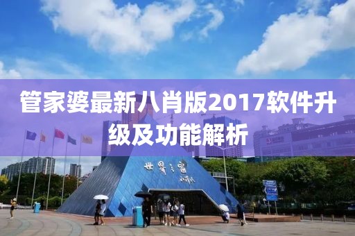 管家婆最新八肖版2017軟件升級(jí)及功能解析