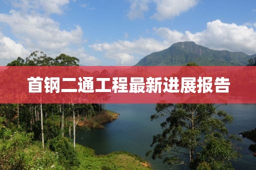 首鋼二通工程最新進(jìn)展報(bào)告