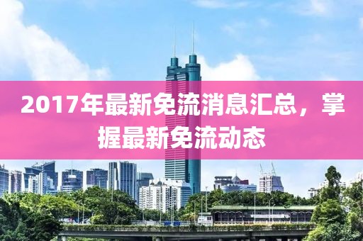 2017年最新免流消息匯總，掌握最新免流動(dòng)態(tài)