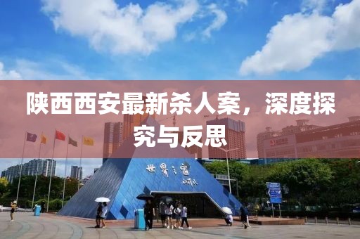 陜西西安最新殺人案，深度探究與反思