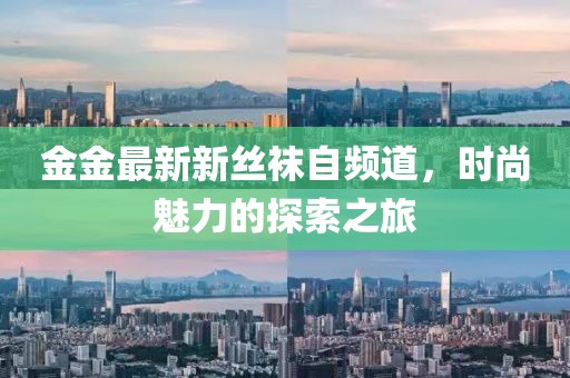 金金最新新絲襪自頻道，時(shí)尚魅力的探索之旅