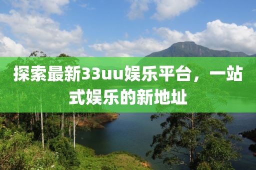 探索最新33uu娛樂(lè)平臺(tái)，一站式娛樂(lè)的新地址