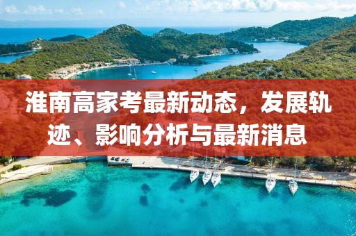 淮南高家考最新動(dòng)態(tài)，發(fā)展軌跡、影響分析與最新消息
