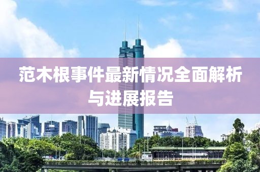范木根事件最新情況全面解析與進(jìn)展報(bào)告