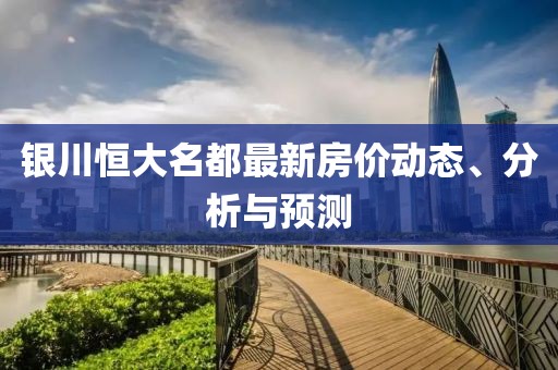 銀川恒大名都最新房價動態(tài)、分析與預測
