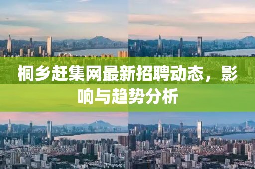 桐鄉(xiāng)趕集網(wǎng)最新招聘動態(tài)，影響與趨勢分析