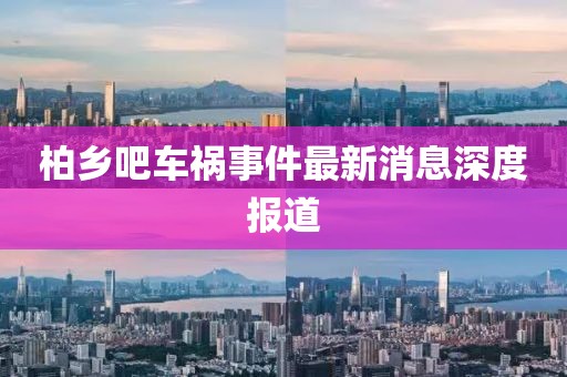 柏鄉(xiāng)吧車禍?zhǔn)录钚孪⑸疃葓?bào)道