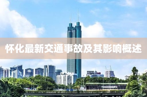 懷化最新交通事故及其影響概述