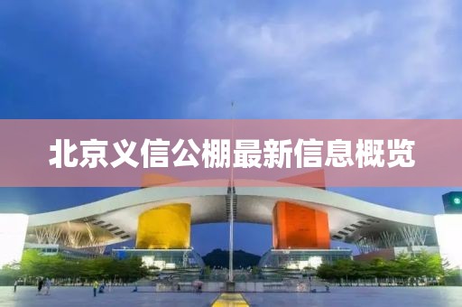 北京義信公棚最新信息概覽