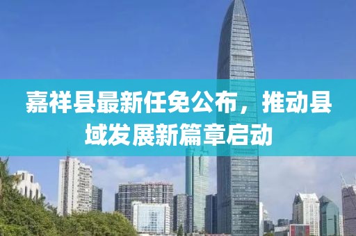 嘉祥縣最新任免公布，推動縣域發(fā)展新篇章啟動