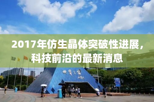 2017年仿生晶體突破性進(jìn)展，科技前沿的最新消息
