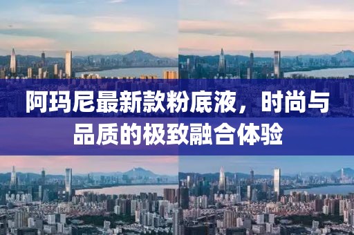 阿瑪尼最新款粉底液，時尚與品質(zhì)的極致融合體驗