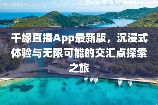 千緣直播App最新版，沉浸式體驗(yàn)與無(wú)限可能的交匯點(diǎn)探索之旅