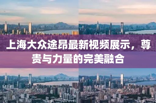 上海大眾途昂最新視頻展示，尊貴與力量的完美融合