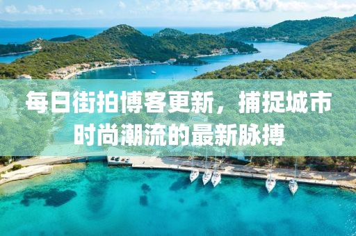 每日街拍博客更新，捕捉城市時(shí)尚潮流的最新脈搏