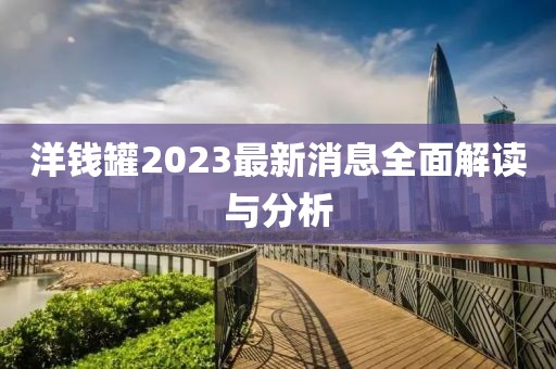 洋錢罐2023最新消息全面解讀與分析